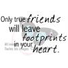 Only true friends will leave footprints in your heart.