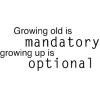 Growing old is mandatory, growing up is optional