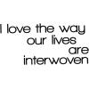 I love the way our lives are interwoven