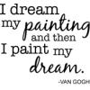 I dream my painting and then I paint my dream - Van Gogh