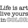 Life is Art, Live yours in Color